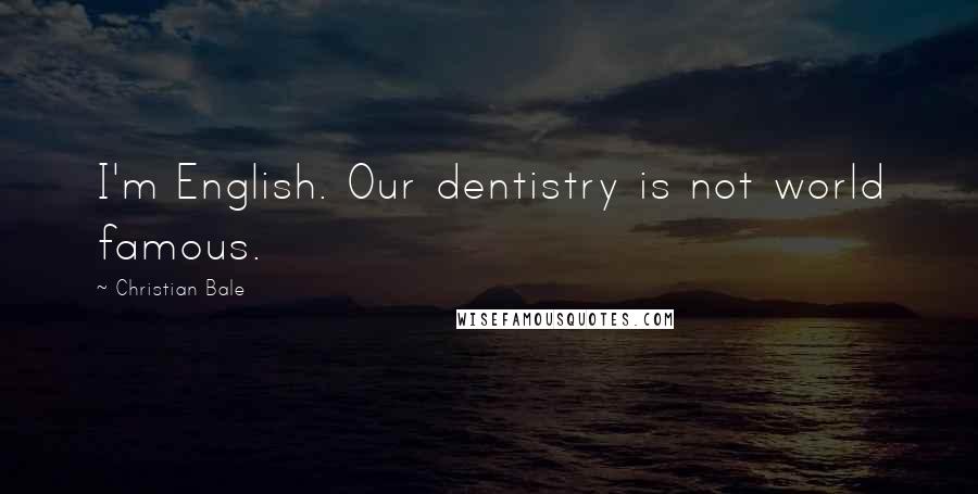 Christian Bale Quotes: I'm English. Our dentistry is not world famous.