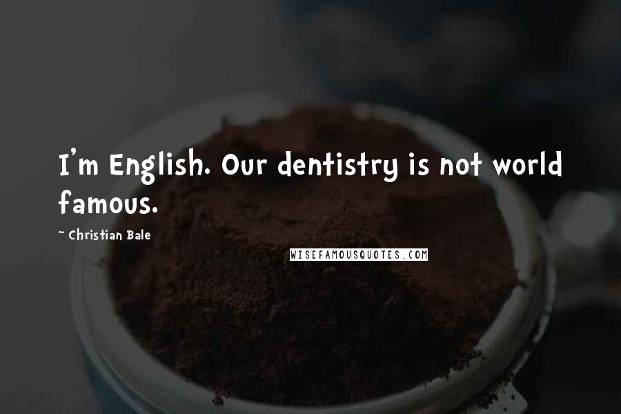 Christian Bale Quotes: I'm English. Our dentistry is not world famous.