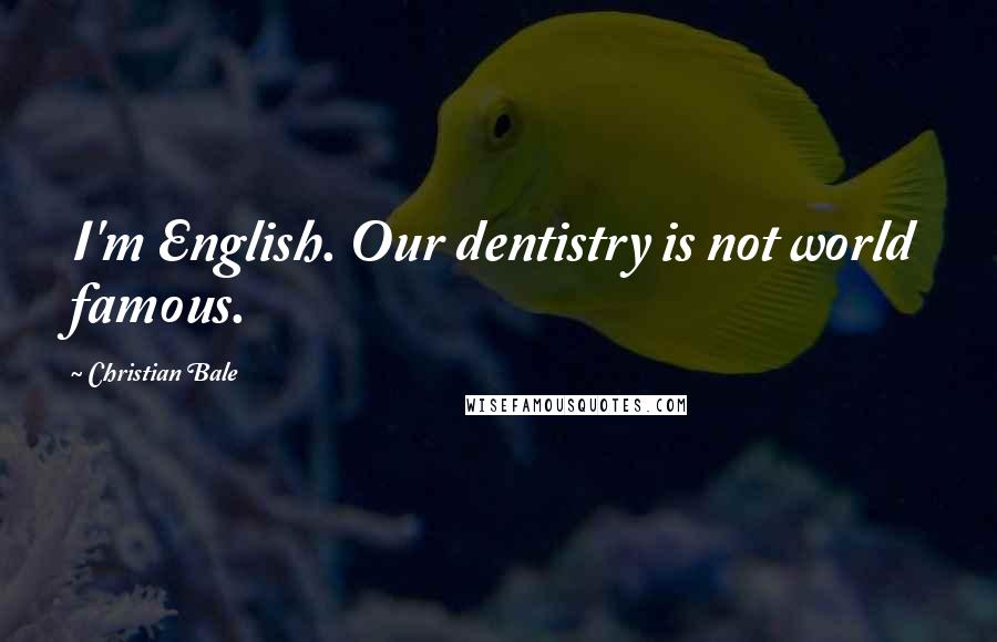 Christian Bale Quotes: I'm English. Our dentistry is not world famous.