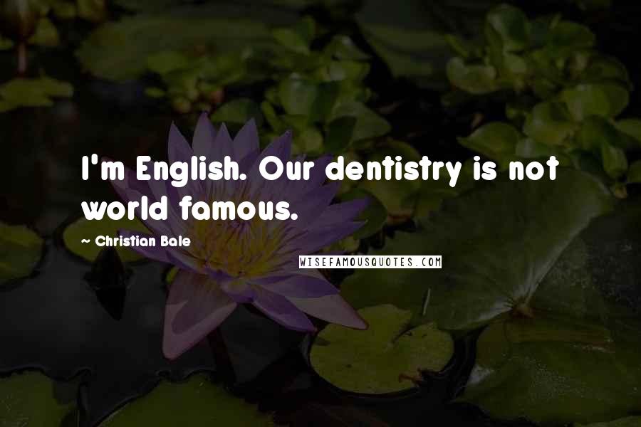 Christian Bale Quotes: I'm English. Our dentistry is not world famous.