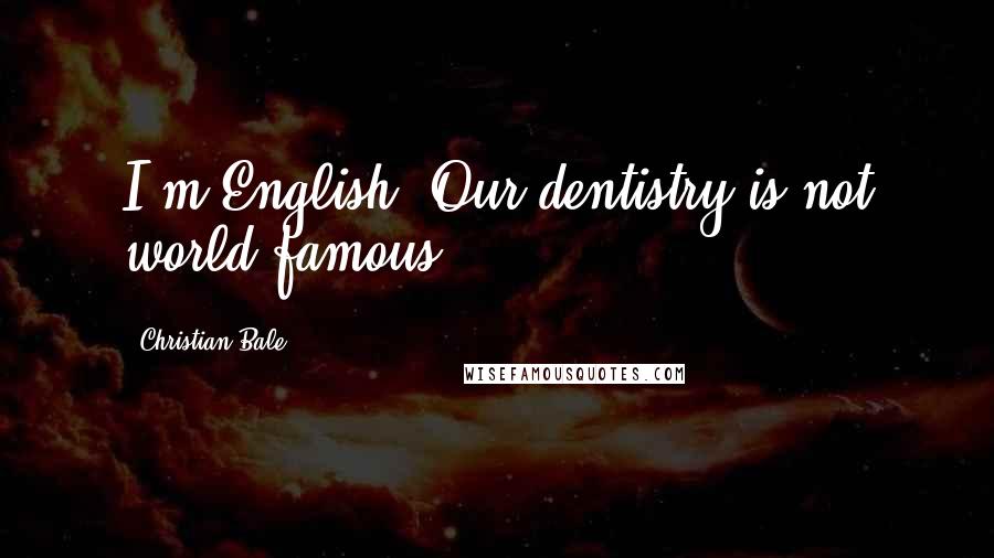 Christian Bale Quotes: I'm English. Our dentistry is not world famous.