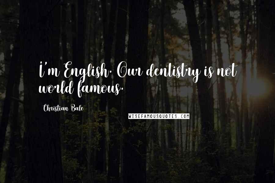 Christian Bale Quotes: I'm English. Our dentistry is not world famous.