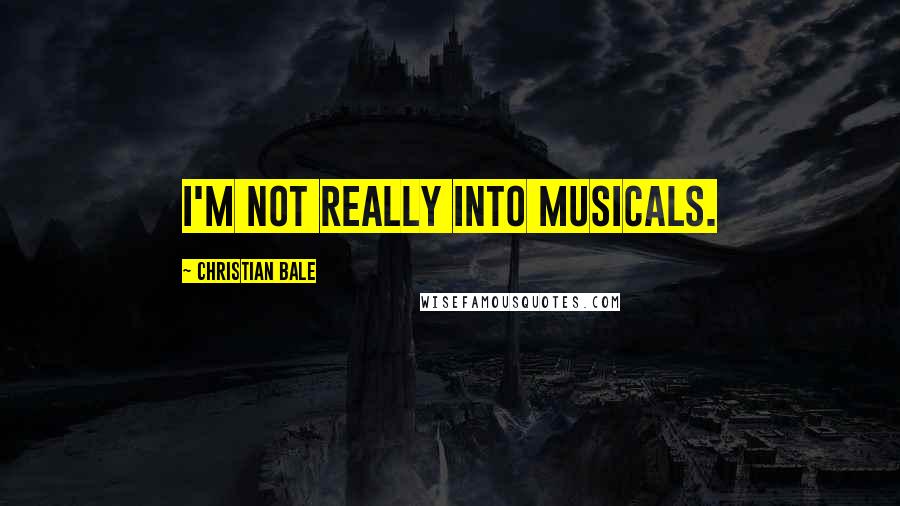 Christian Bale Quotes: I'm not really into musicals.