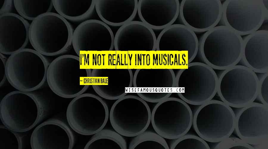 Christian Bale Quotes: I'm not really into musicals.