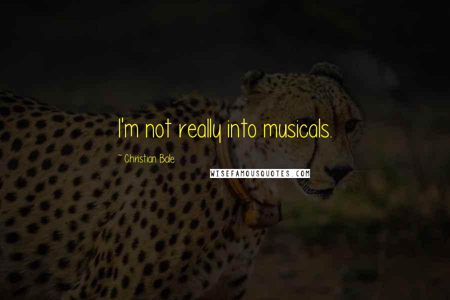 Christian Bale Quotes: I'm not really into musicals.