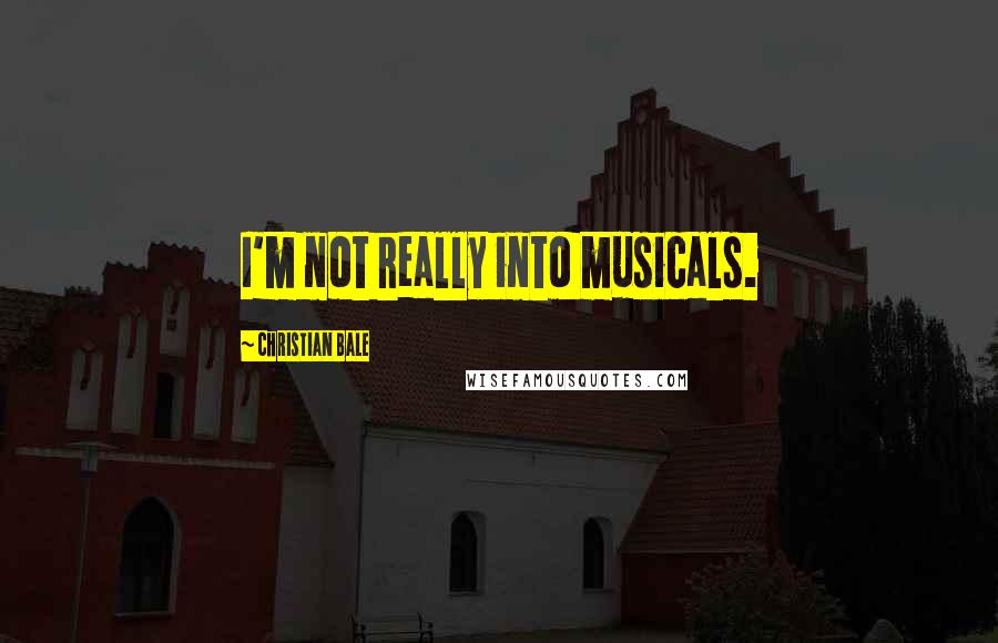 Christian Bale Quotes: I'm not really into musicals.