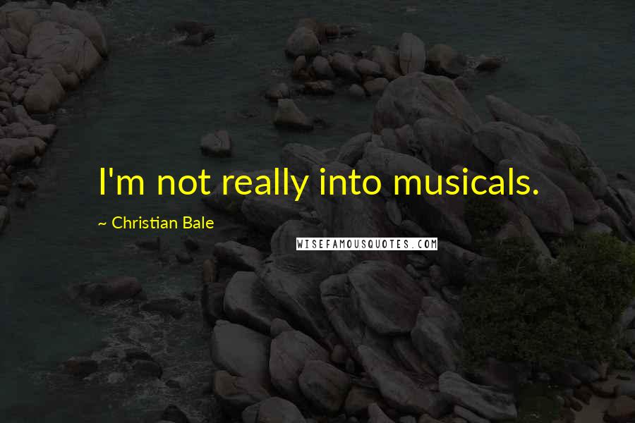 Christian Bale Quotes: I'm not really into musicals.