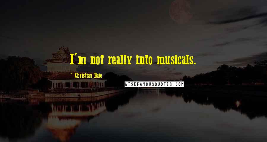 Christian Bale Quotes: I'm not really into musicals.