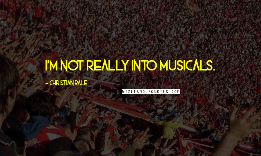 Christian Bale Quotes: I'm not really into musicals.