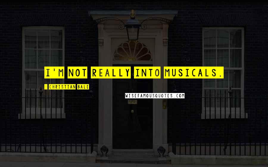Christian Bale Quotes: I'm not really into musicals.