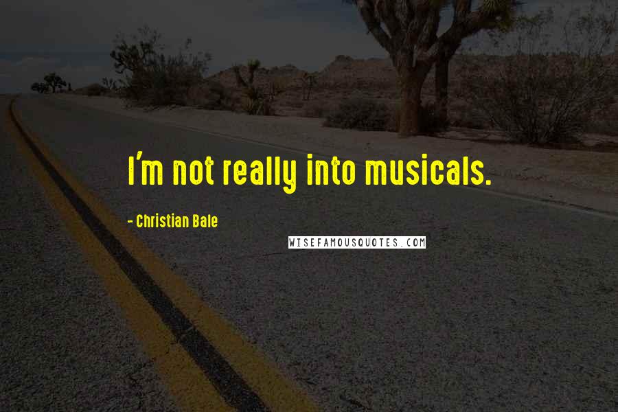 Christian Bale Quotes: I'm not really into musicals.