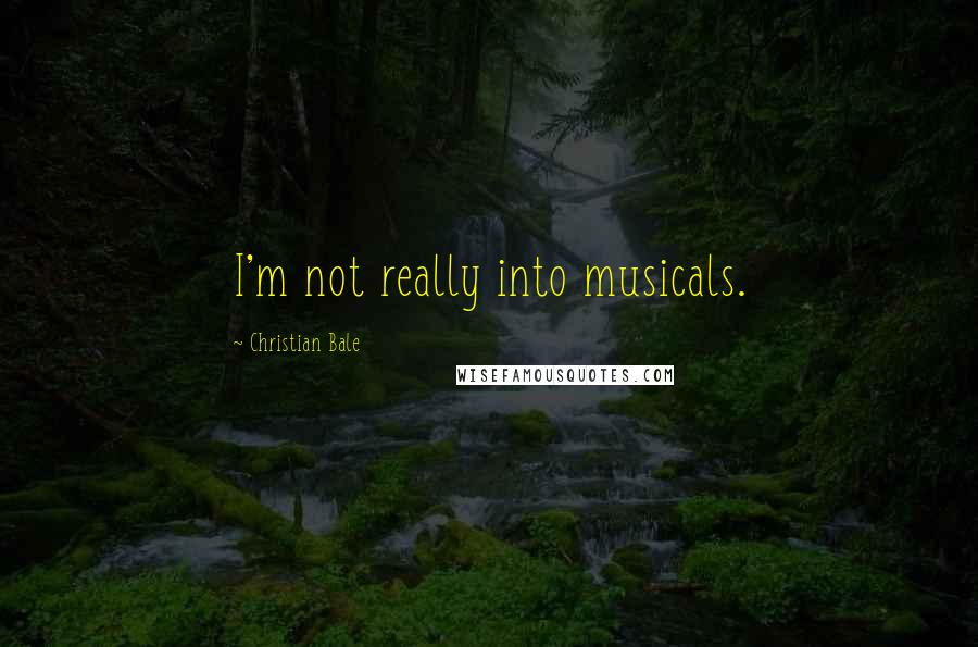 Christian Bale Quotes: I'm not really into musicals.