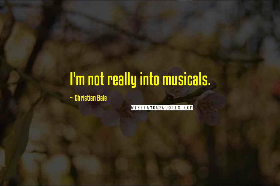 Christian Bale Quotes: I'm not really into musicals.