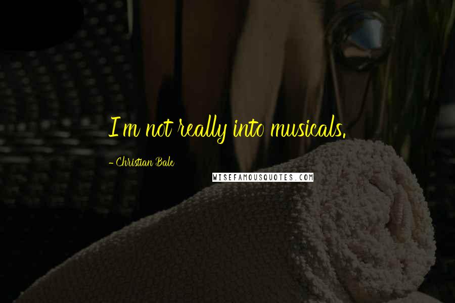 Christian Bale Quotes: I'm not really into musicals.