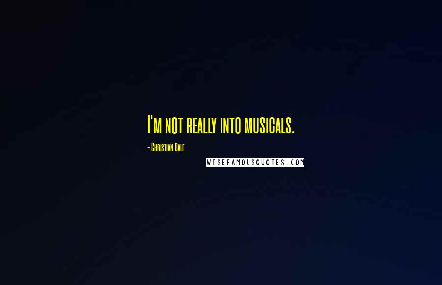 Christian Bale Quotes: I'm not really into musicals.