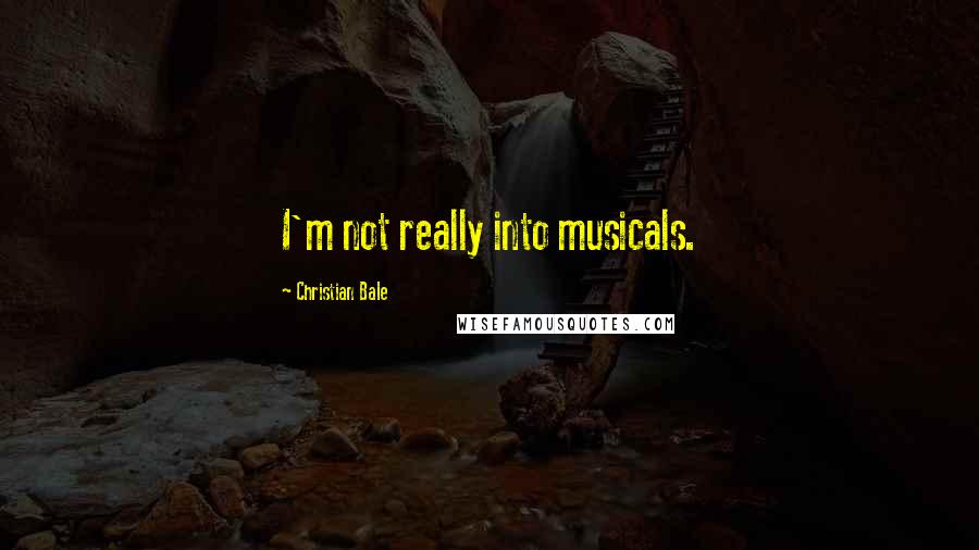 Christian Bale Quotes: I'm not really into musicals.