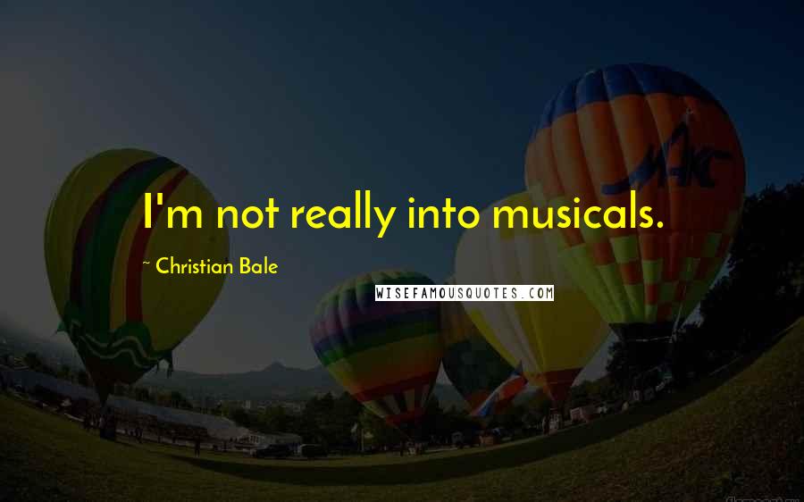 Christian Bale Quotes: I'm not really into musicals.