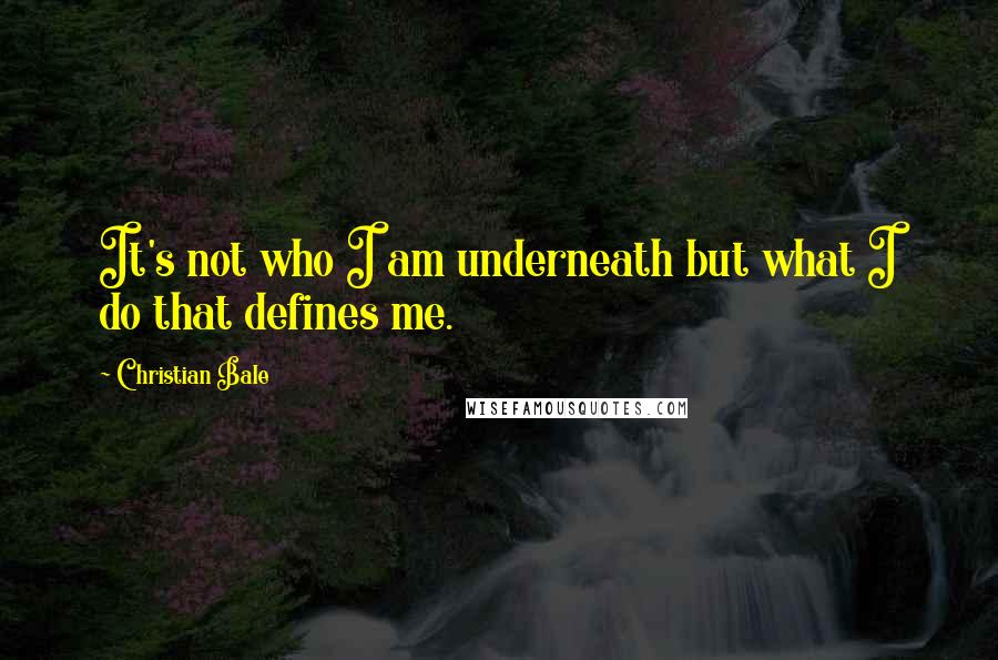 Christian Bale Quotes: It's not who I am underneath but what I do that defines me.
