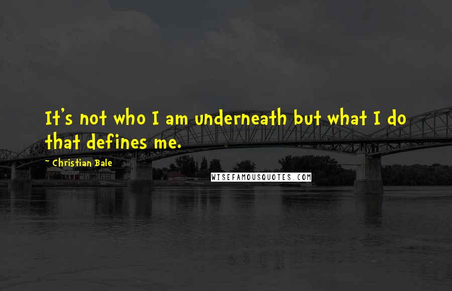 Christian Bale Quotes: It's not who I am underneath but what I do that defines me.