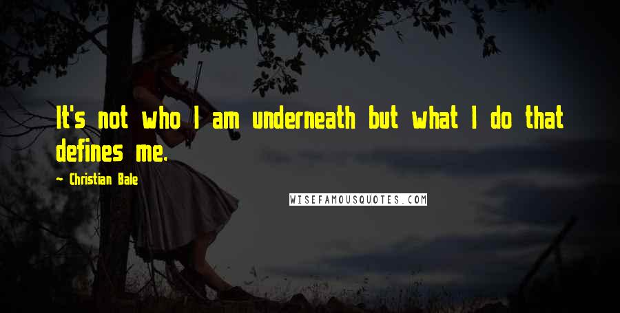 Christian Bale Quotes: It's not who I am underneath but what I do that defines me.