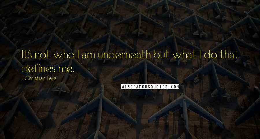 Christian Bale Quotes: It's not who I am underneath but what I do that defines me.