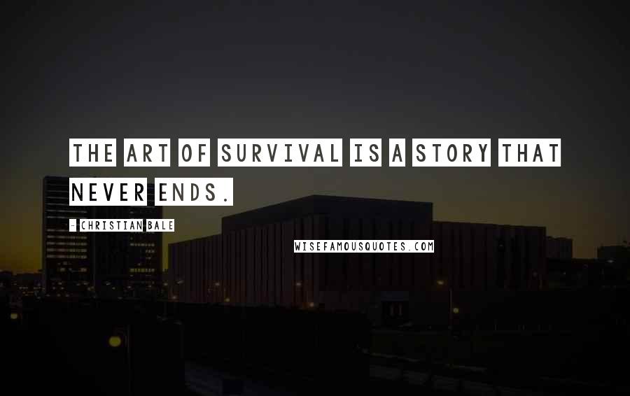 Christian Bale Quotes: The art of survival is a story that never ends.