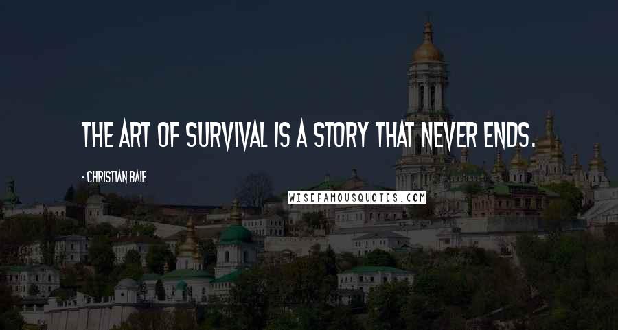 Christian Bale Quotes: The art of survival is a story that never ends.