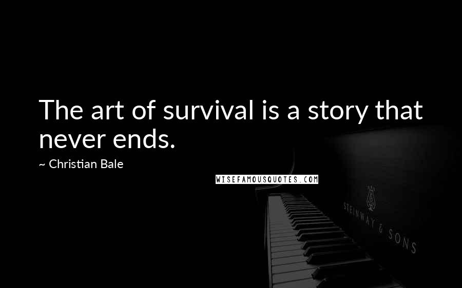 Christian Bale Quotes: The art of survival is a story that never ends.