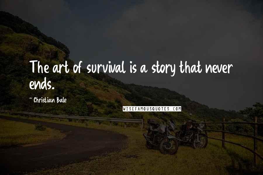 Christian Bale Quotes: The art of survival is a story that never ends.