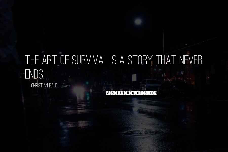 Christian Bale Quotes: The art of survival is a story that never ends.