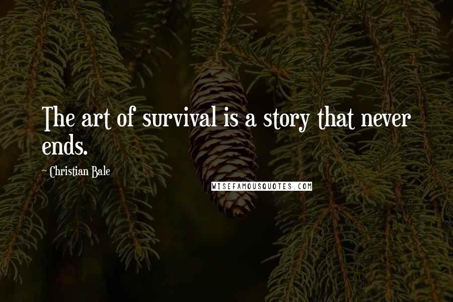 Christian Bale Quotes: The art of survival is a story that never ends.