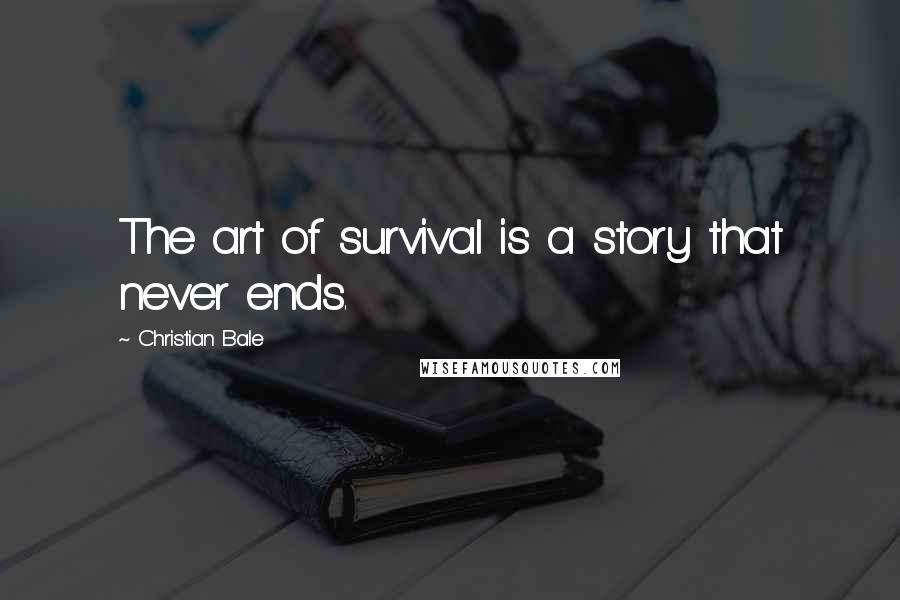 Christian Bale Quotes: The art of survival is a story that never ends.