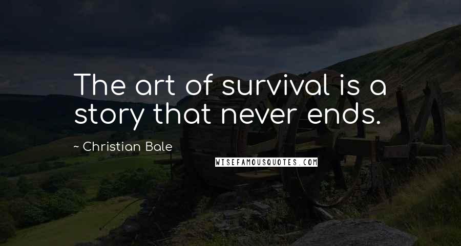 Christian Bale Quotes: The art of survival is a story that never ends.