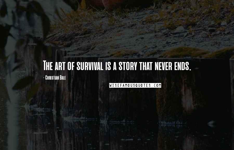 Christian Bale Quotes: The art of survival is a story that never ends.