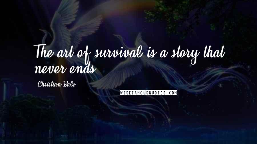 Christian Bale Quotes: The art of survival is a story that never ends.
