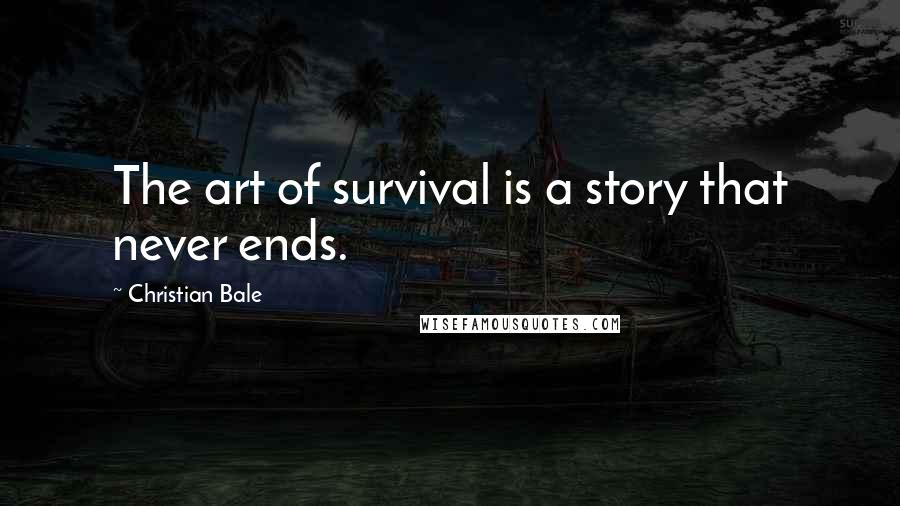 Christian Bale Quotes: The art of survival is a story that never ends.