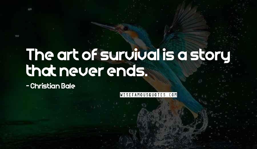 Christian Bale Quotes: The art of survival is a story that never ends.