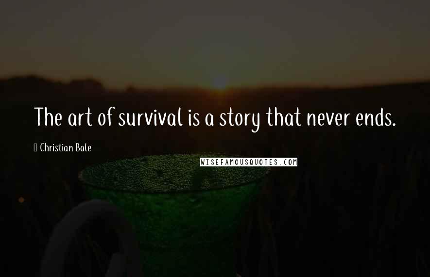 Christian Bale Quotes: The art of survival is a story that never ends.