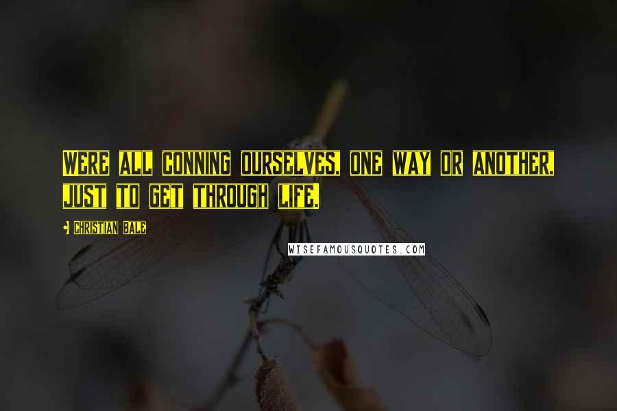 Christian Bale Quotes: Were all conning ourselves, one way or another, just to get through life.