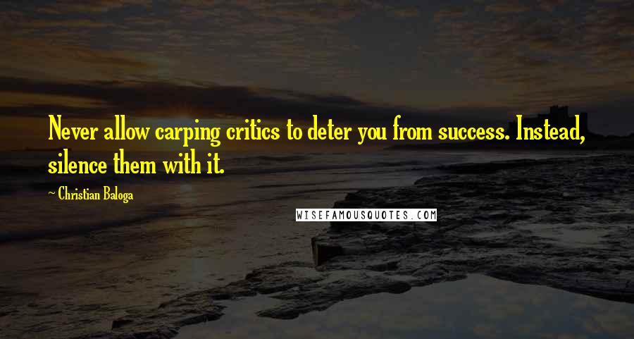 Christian Baloga Quotes: Never allow carping critics to deter you from success. Instead, silence them with it.