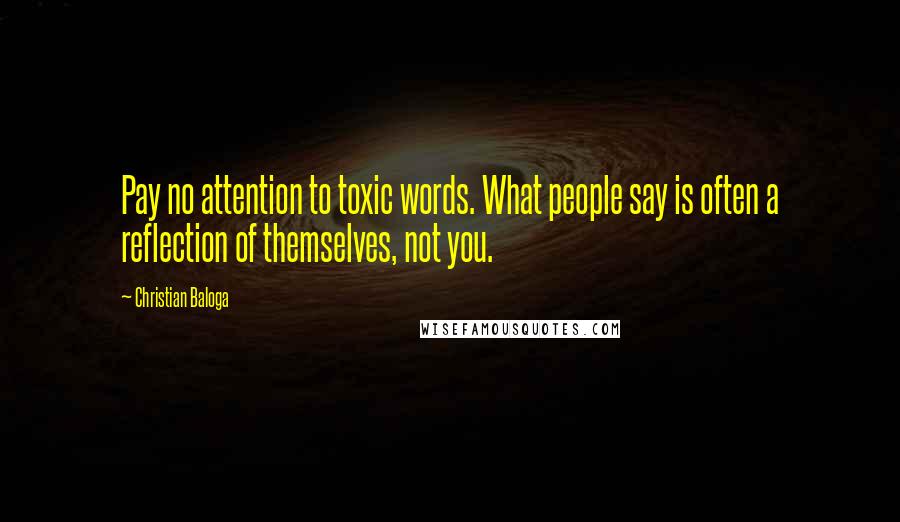 Christian Baloga Quotes: Pay no attention to toxic words. What people say is often a reflection of themselves, not you.