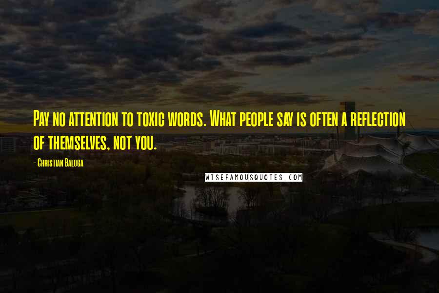 Christian Baloga Quotes: Pay no attention to toxic words. What people say is often a reflection of themselves, not you.