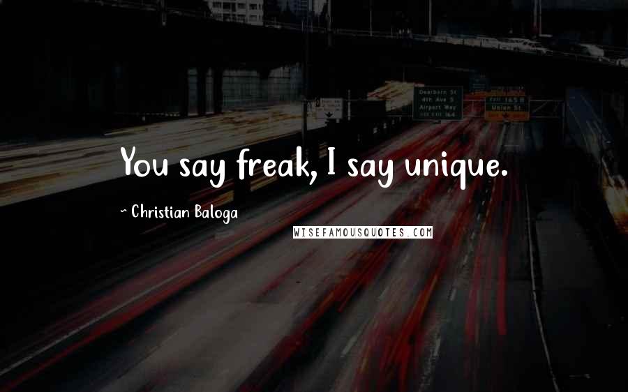 Christian Baloga Quotes: You say freak, I say unique.