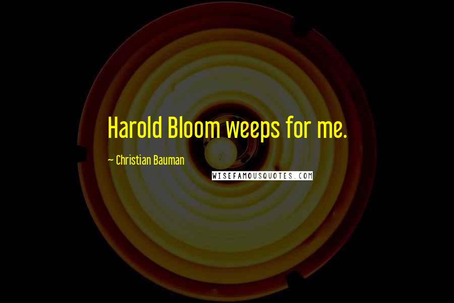 Christian Bauman Quotes: Harold Bloom weeps for me.