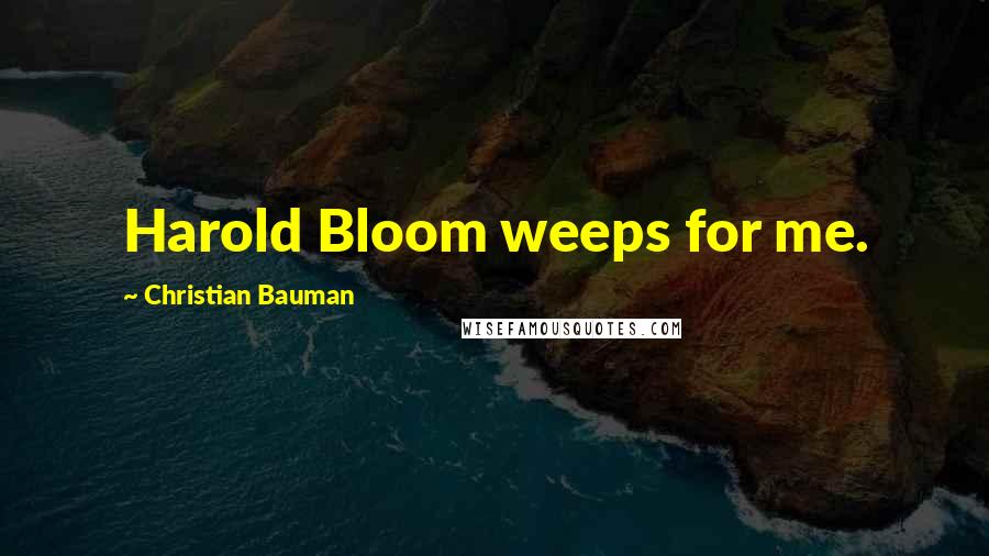 Christian Bauman Quotes: Harold Bloom weeps for me.