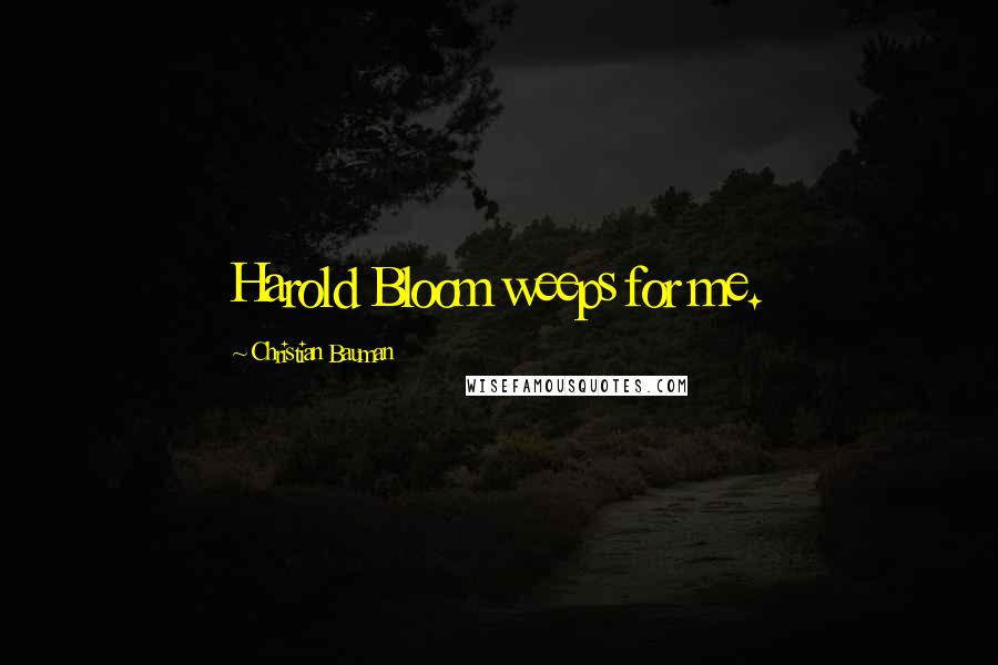 Christian Bauman Quotes: Harold Bloom weeps for me.