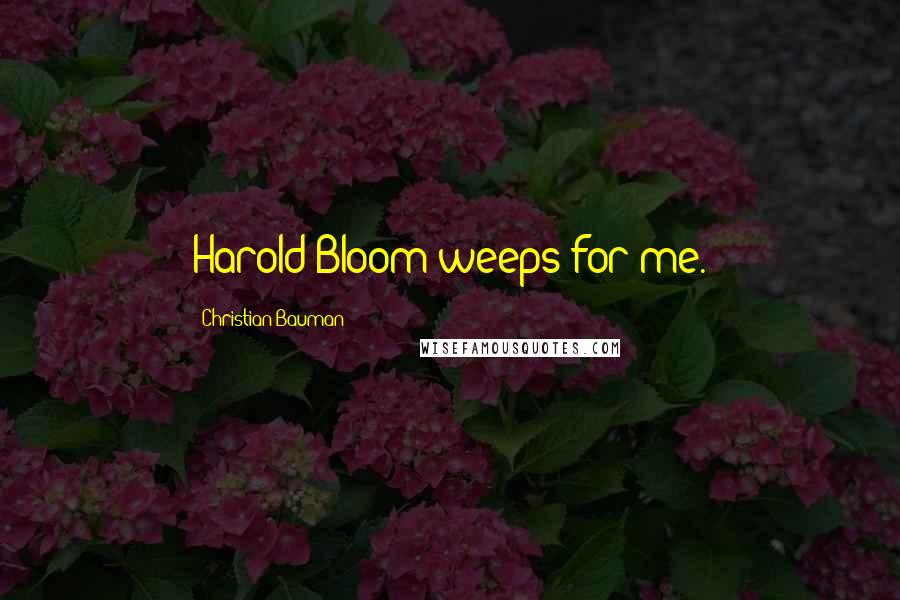 Christian Bauman Quotes: Harold Bloom weeps for me.