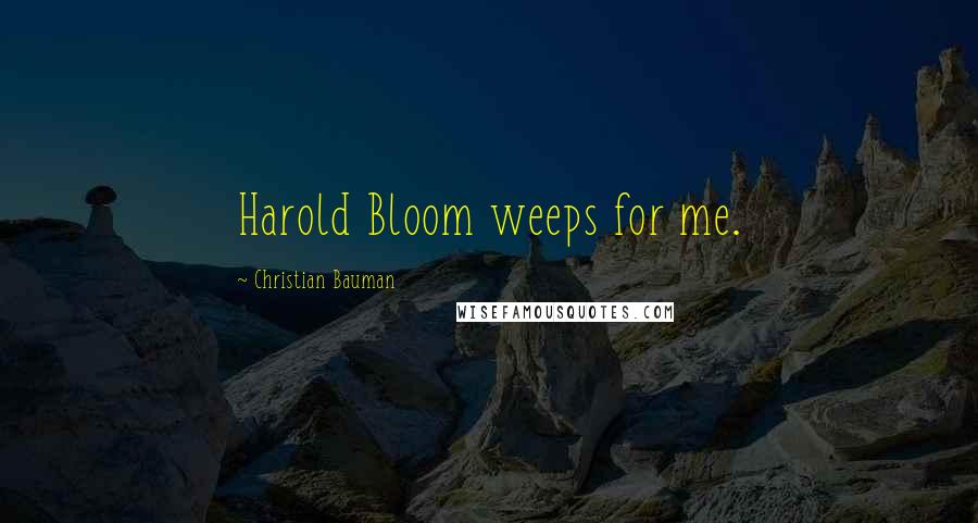 Christian Bauman Quotes: Harold Bloom weeps for me.