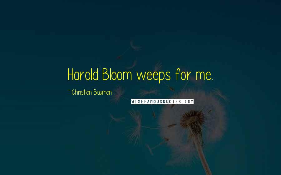 Christian Bauman Quotes: Harold Bloom weeps for me.