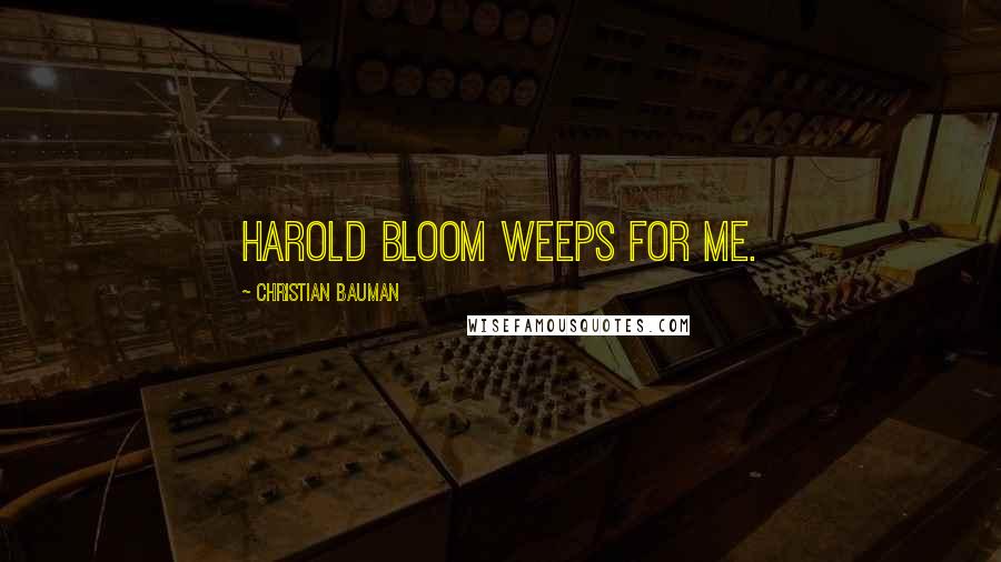 Christian Bauman Quotes: Harold Bloom weeps for me.